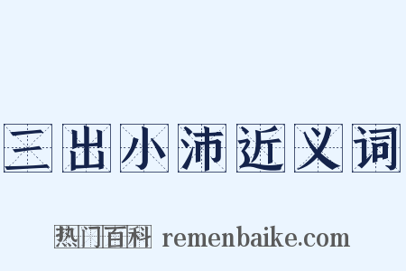 三出小沛近义词是什么意思的图片
